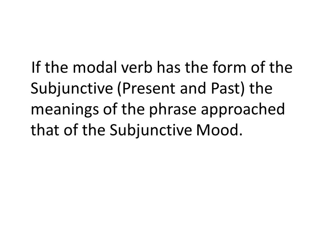 If the modal verb has the form of the Subjunctive (Present and Past) the